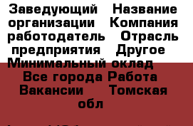 Заведующий › Название организации ­ Компания-работодатель › Отрасль предприятия ­ Другое › Минимальный оклад ­ 1 - Все города Работа » Вакансии   . Томская обл.